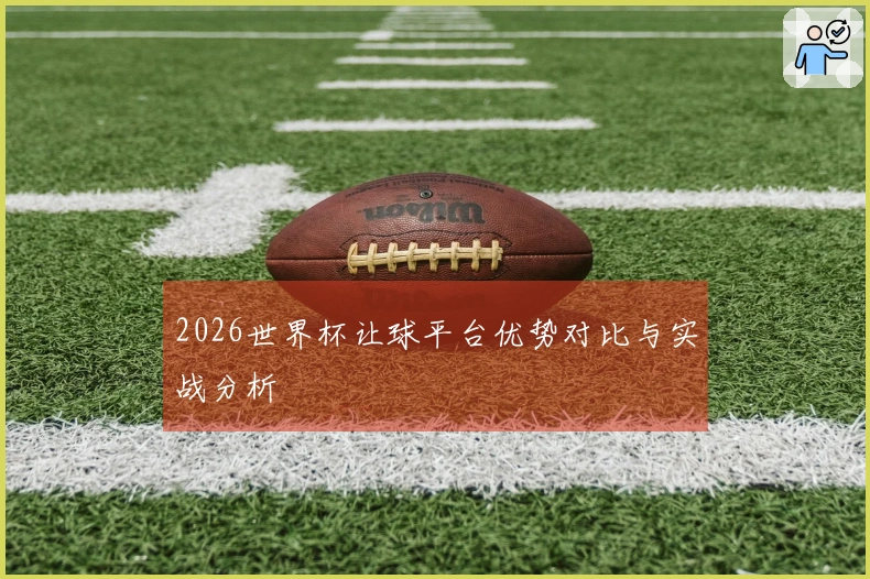 2026世界杯让球平台优势对比与实战分析
