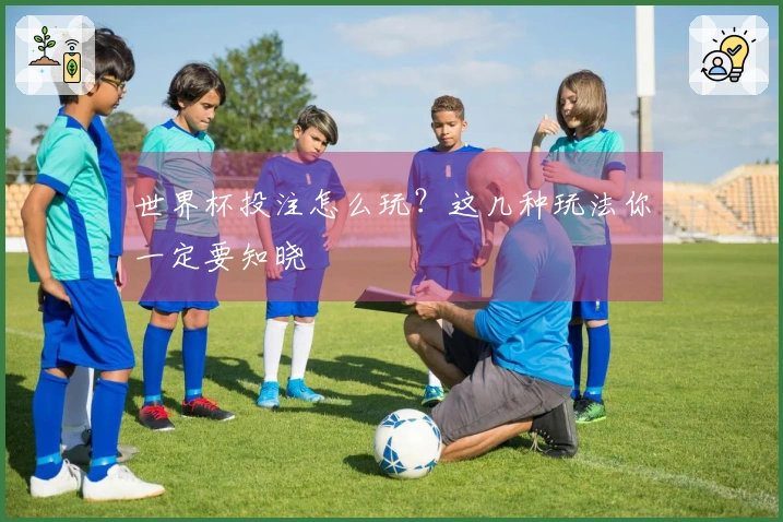 世界杯投注怎么玩？这几种玩法你一定要知晓
