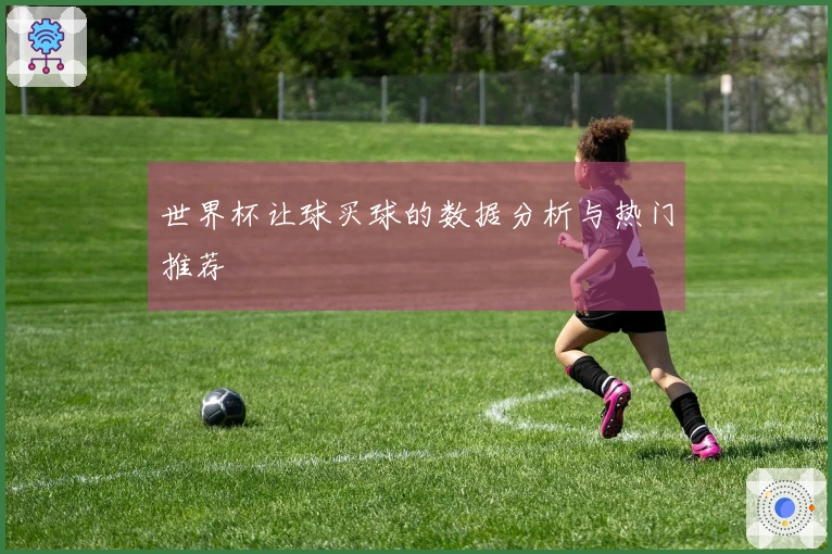 世界杯让球买球的数据分析与热门推荐