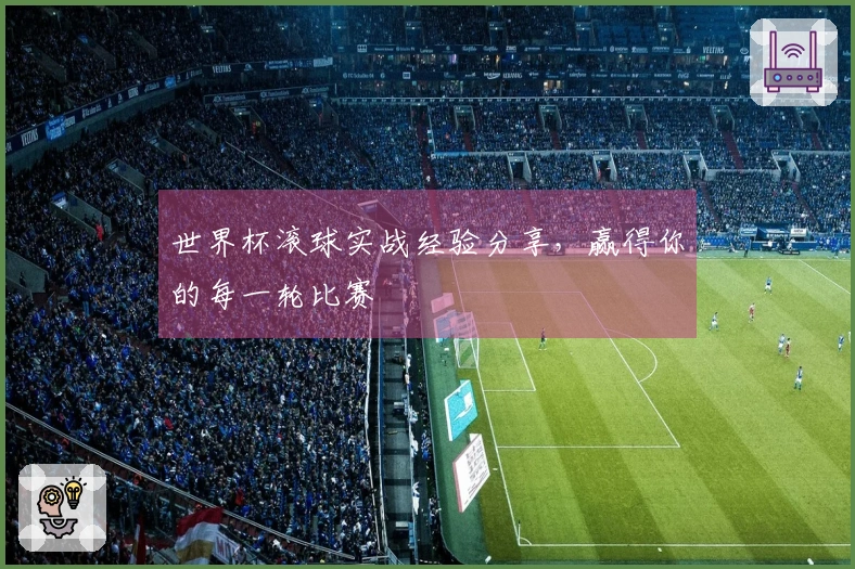 世界杯滚球实战经验分享，赢得你的每一轮比赛