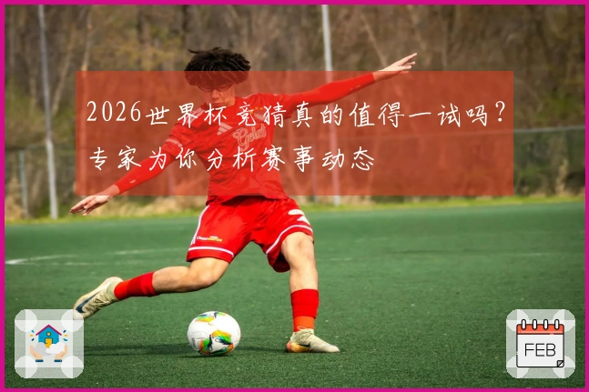2026世界杯竞猜真的值得一试吗？专家为你分析赛事动态