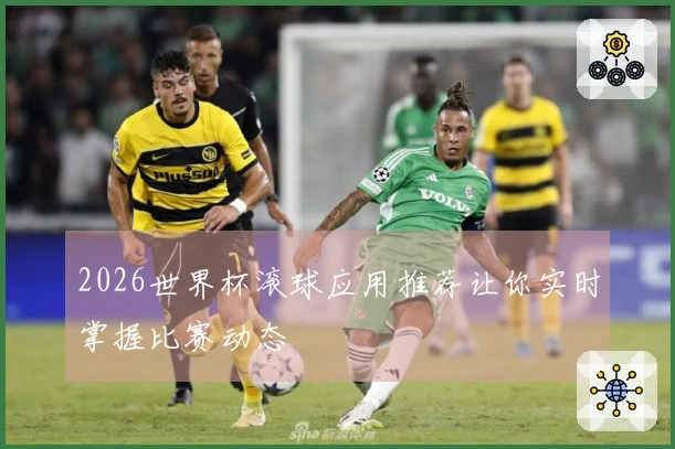 2026世界杯滚球应用推荐让你实时掌握比赛动态