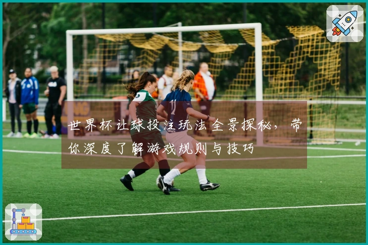 世界杯让球投注玩法全景探秘，带你深度了解游戏规则与技巧