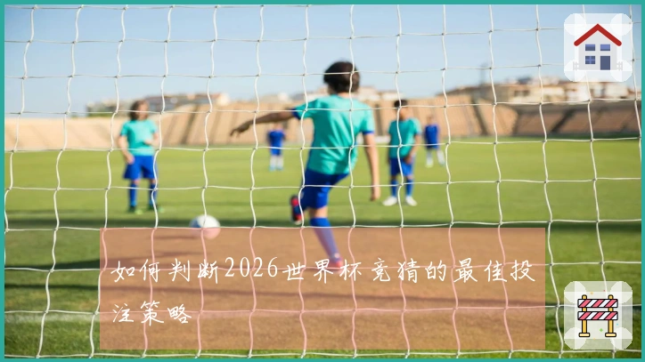 如何判断2026世界杯竞猜的最佳投注策略